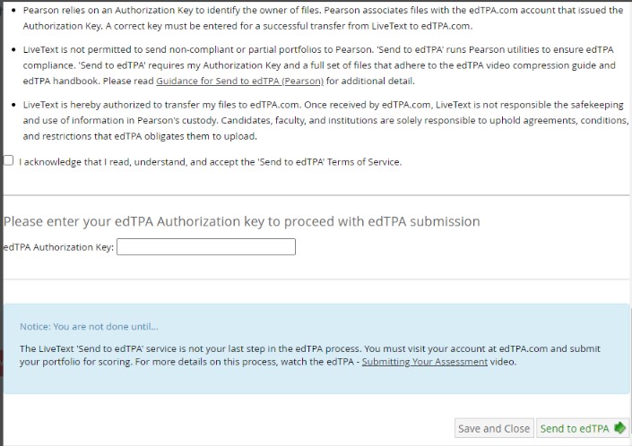 The Authorization page for edTPA submission showing terms listed in bullet points, a checkbox to acknowledge acceptance of the Send to edTPA Terms of Service, and a field to enter the edTPA Authorization Key. A notice explains that submitting through LiveText is not the final step. Buttons for 'Save and Close' and 'Send to edTPA' at the bottom.